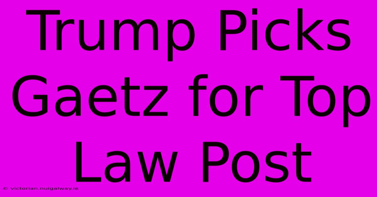 Trump Picks Gaetz For Top Law Post 