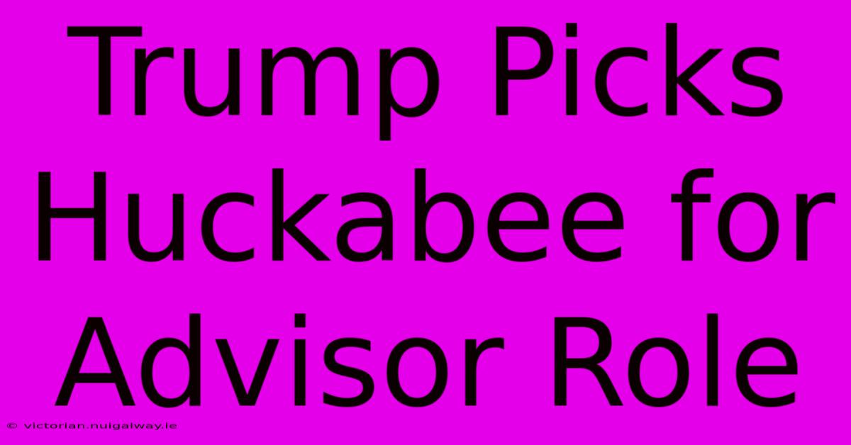 Trump Picks Huckabee For Advisor Role