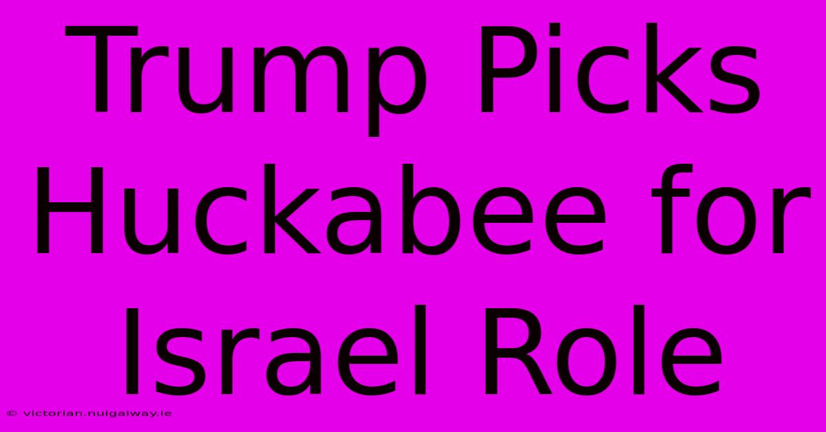 Trump Picks Huckabee For Israel Role 