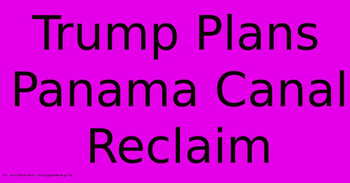 Trump Plans Panama Canal Reclaim