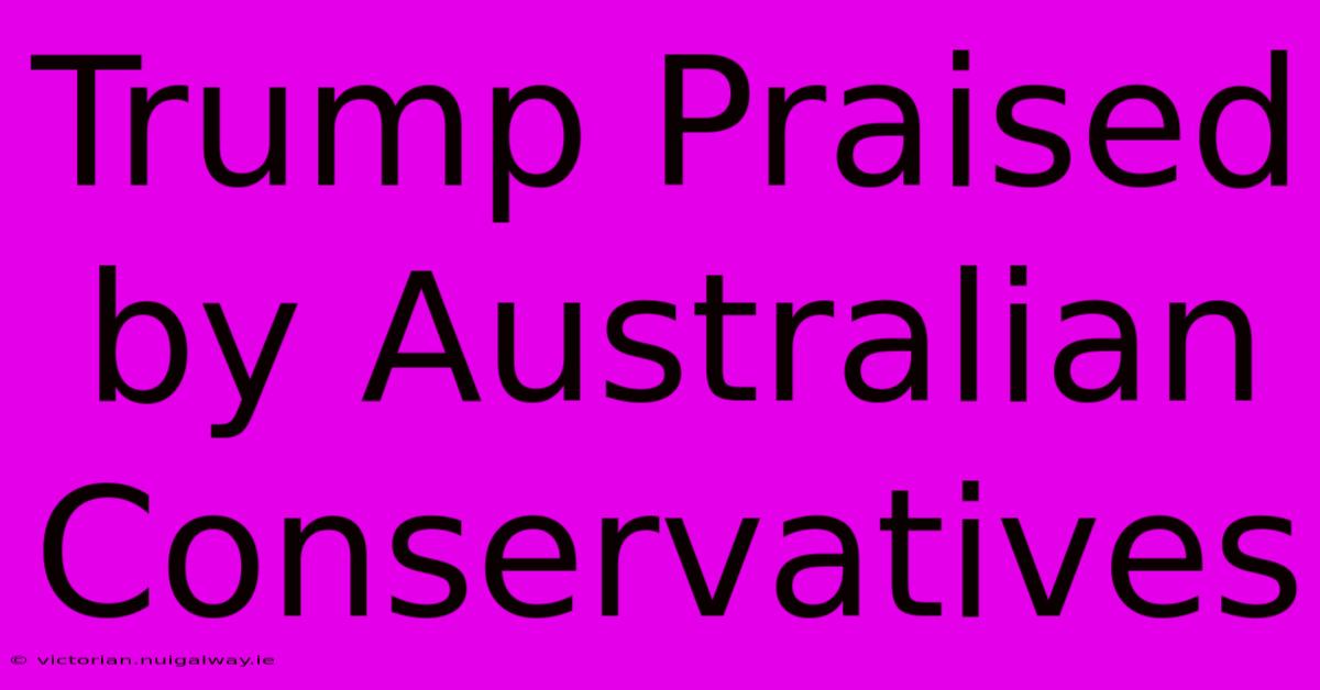 Trump Praised By Australian Conservatives 