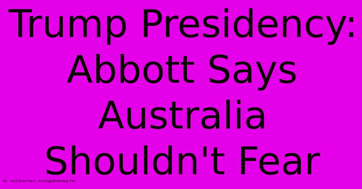 Trump Presidency: Abbott Says Australia Shouldn't Fear