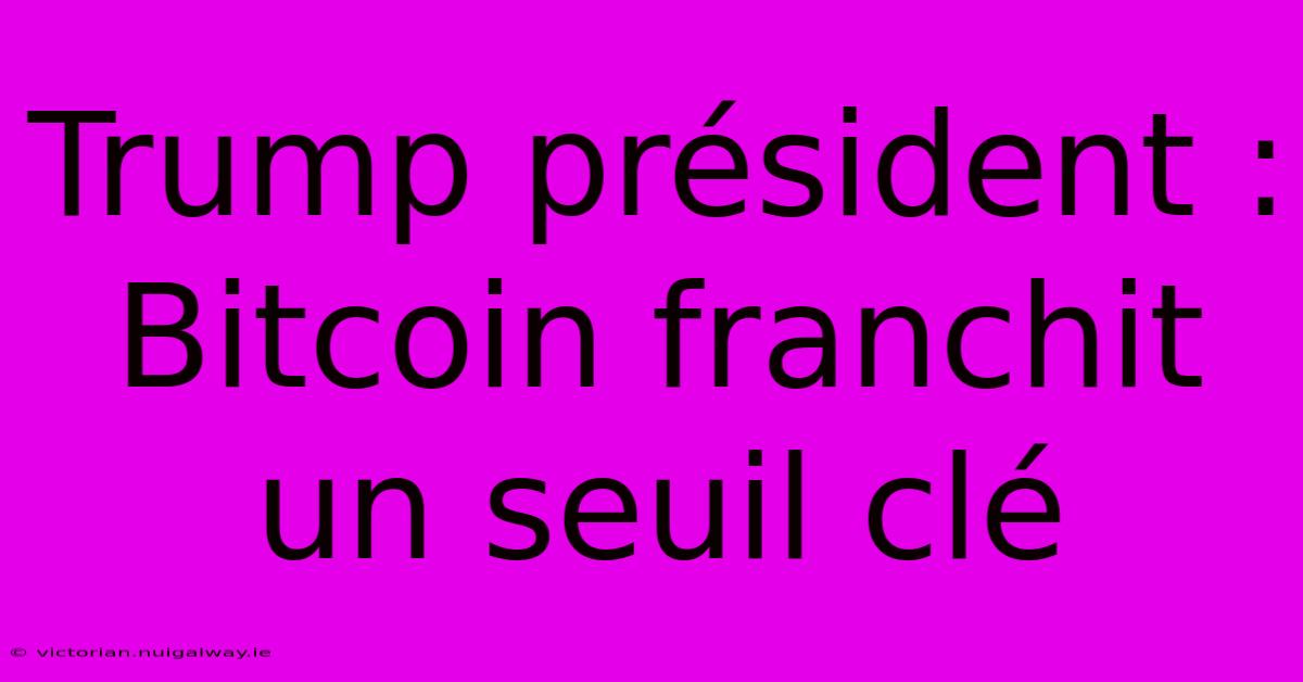 Trump Président : Bitcoin Franchit Un Seuil Clé