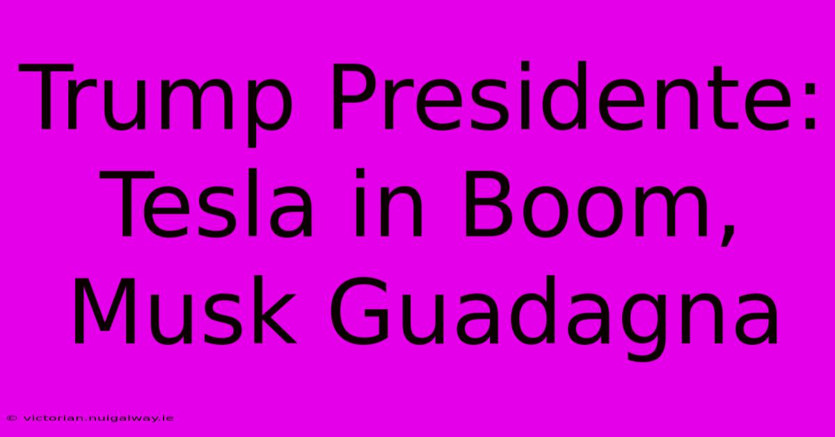 Trump Presidente: Tesla In Boom, Musk Guadagna 