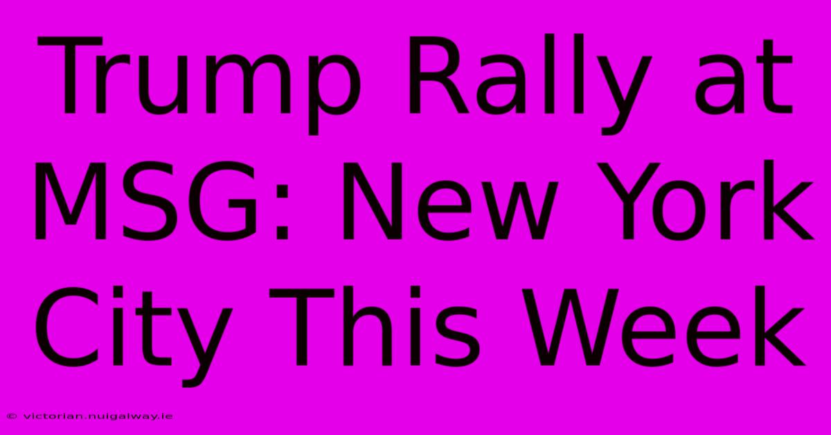 Trump Rally At MSG New York City This Week