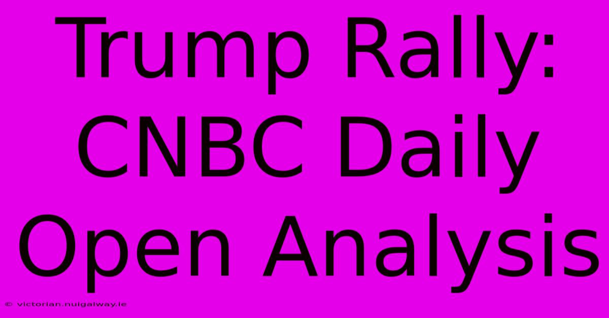 Trump Rally: CNBC Daily Open Analysis