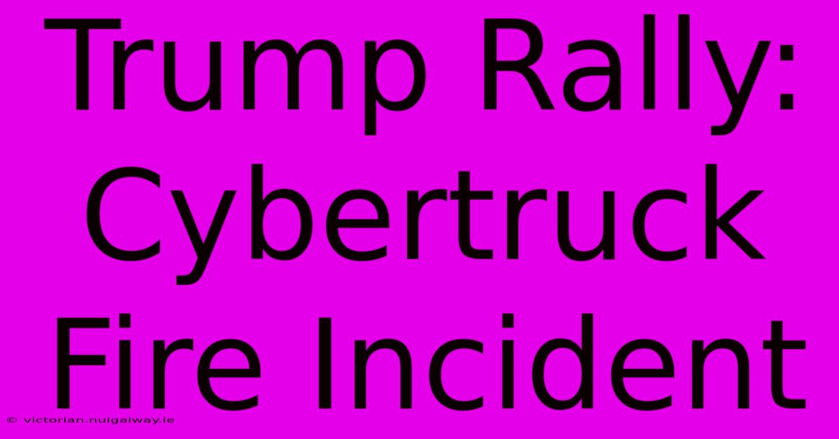 Trump Rally: Cybertruck Fire Incident