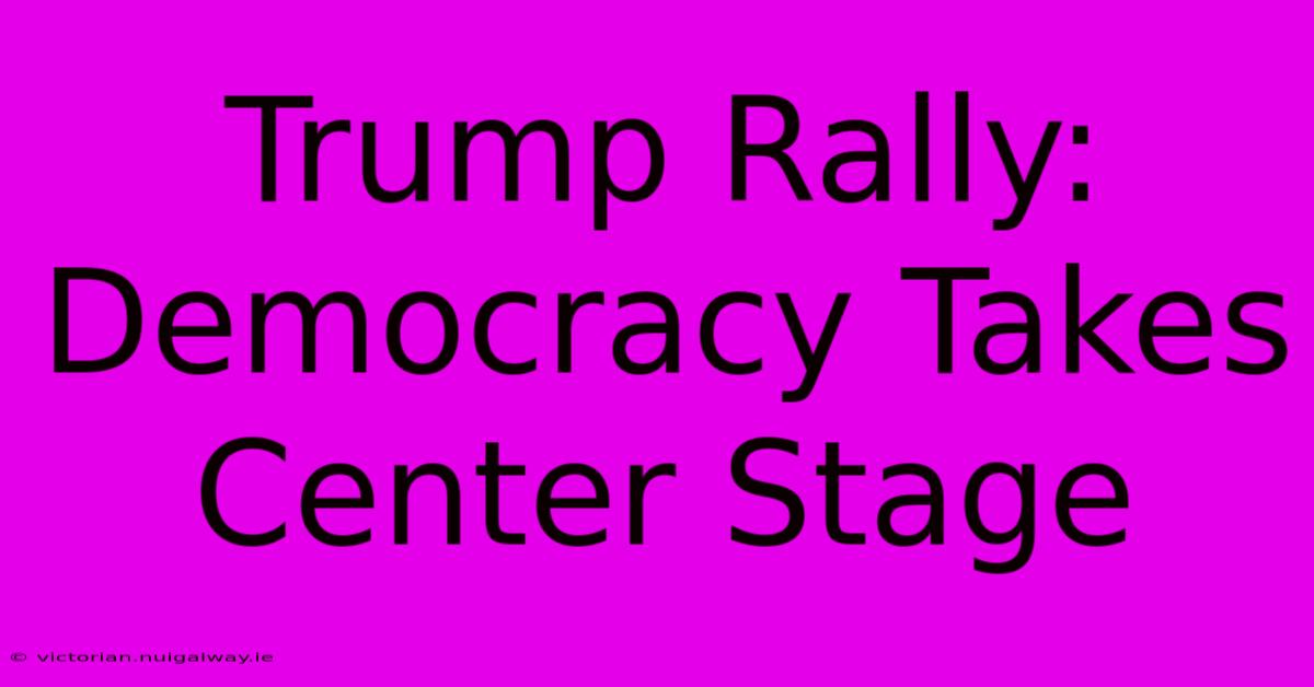 Trump Rally: Democracy Takes Center Stage