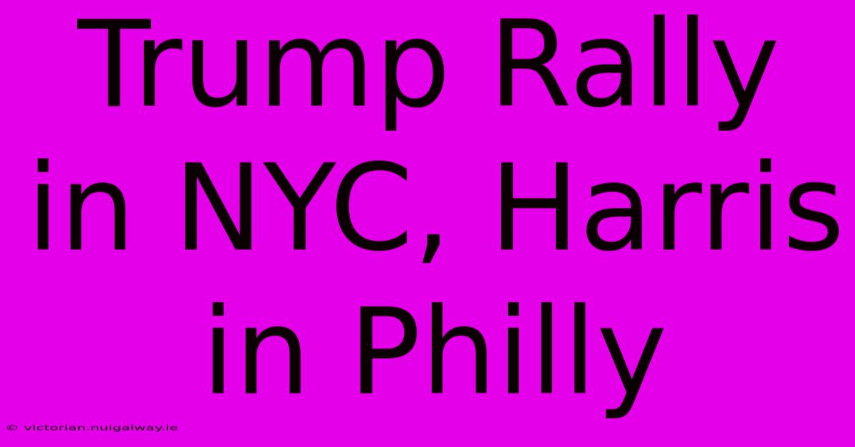 Trump Rally In NYC, Harris In Philly