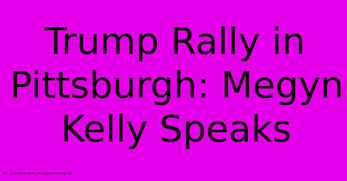 Trump Rally In Pittsburgh: Megyn Kelly Speaks