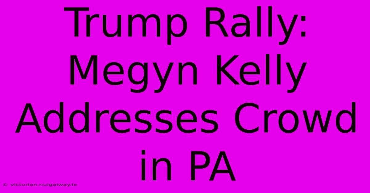 Trump Rally: Megyn Kelly Addresses Crowd In PA 