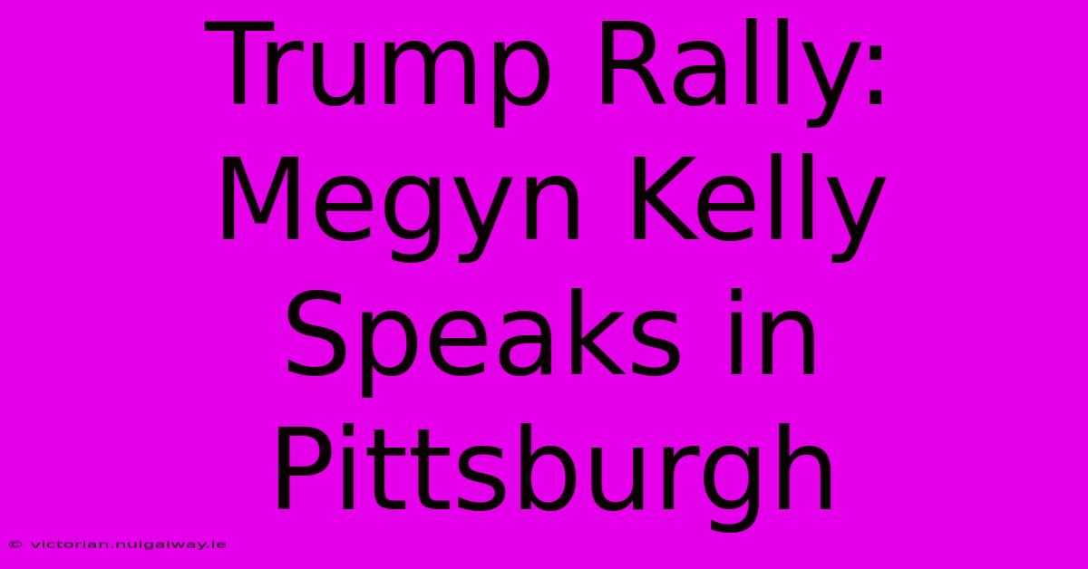 Trump Rally: Megyn Kelly Speaks In Pittsburgh