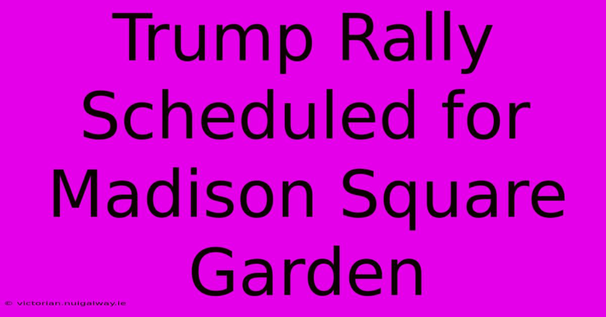 Trump Rally Scheduled For Madison Square Garden