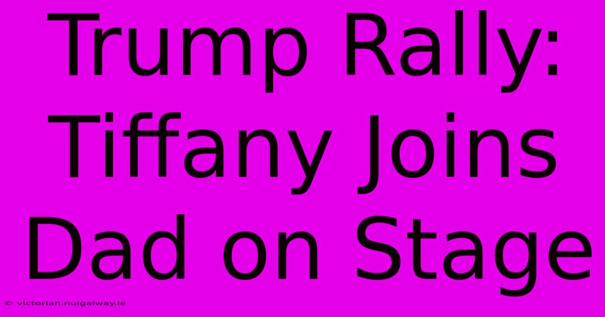 Trump Rally: Tiffany Joins Dad On Stage