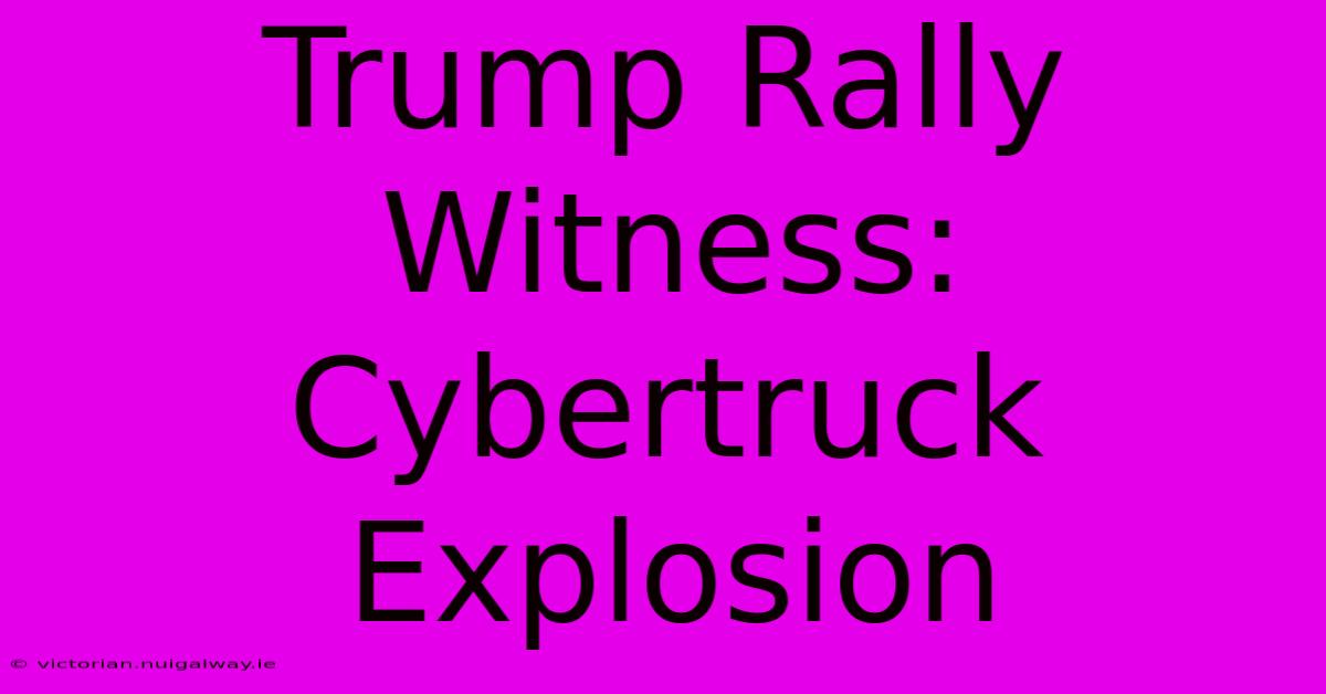 Trump Rally Witness: Cybertruck Explosion