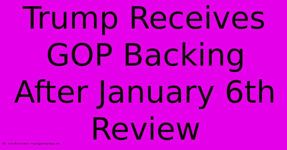 Trump Receives GOP Backing After January 6th Review