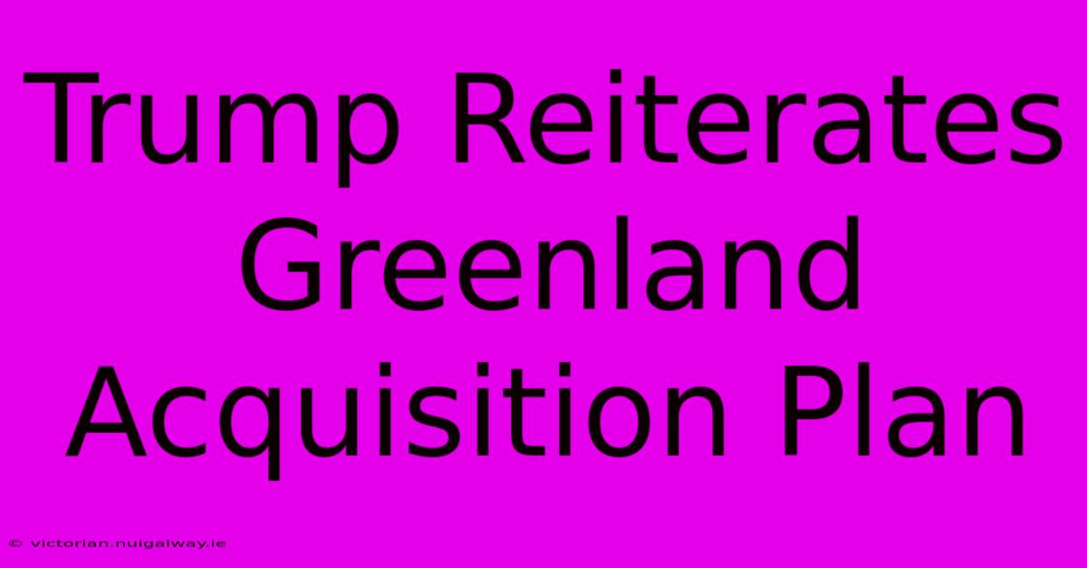 Trump Reiterates Greenland Acquisition Plan