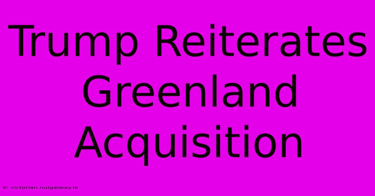 Trump Reiterates Greenland Acquisition