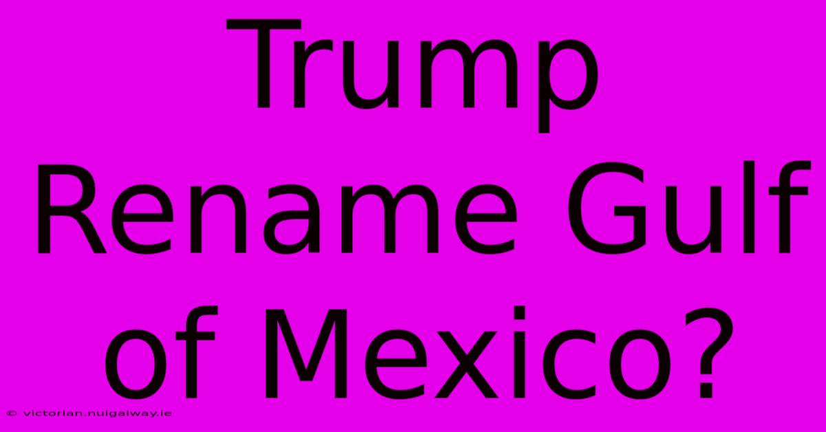 Trump Rename Gulf Of Mexico?