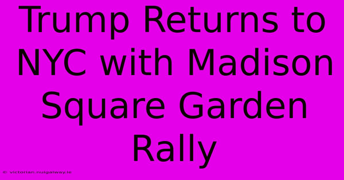 Trump Returns To NYC With Madison Square Garden Rally