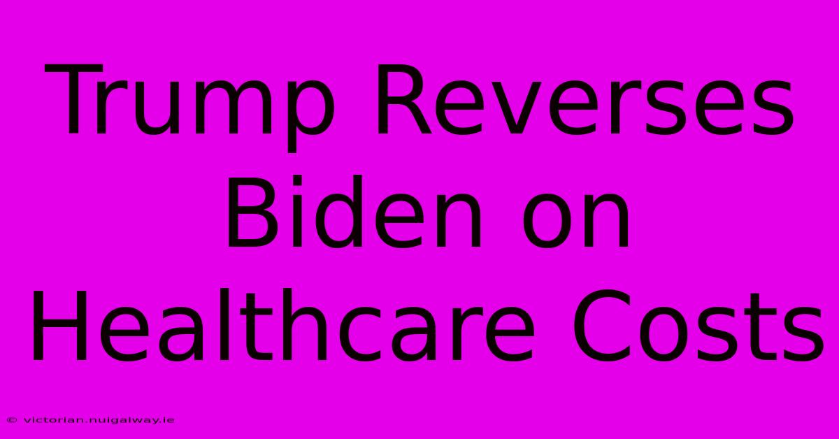 Trump Reverses Biden On Healthcare Costs