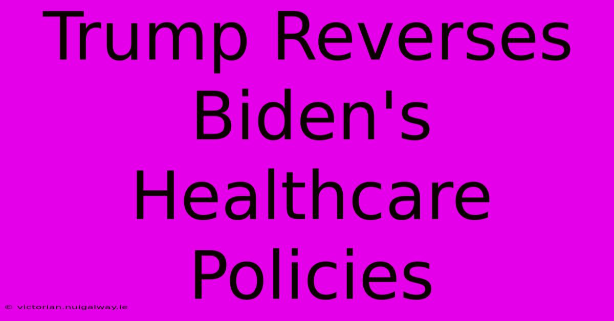 Trump Reverses Biden's Healthcare Policies