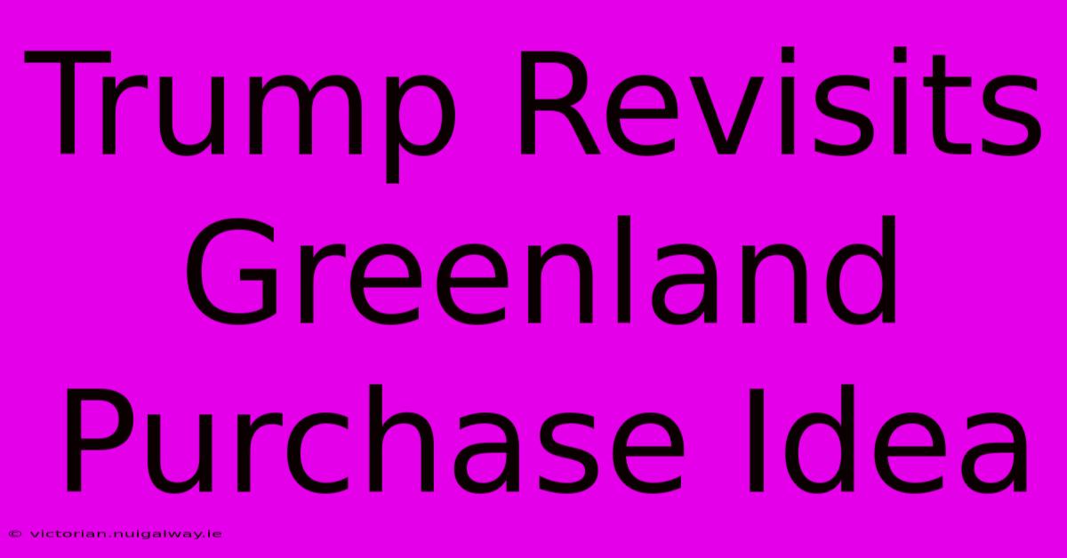 Trump Revisits Greenland Purchase Idea