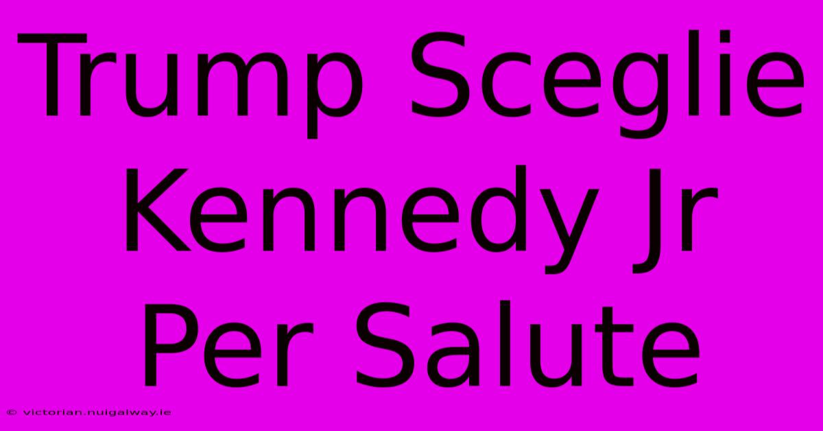 Trump Sceglie Kennedy Jr Per Salute