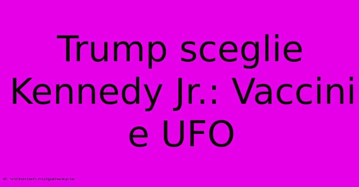 Trump Sceglie Kennedy Jr.: Vaccini E UFO