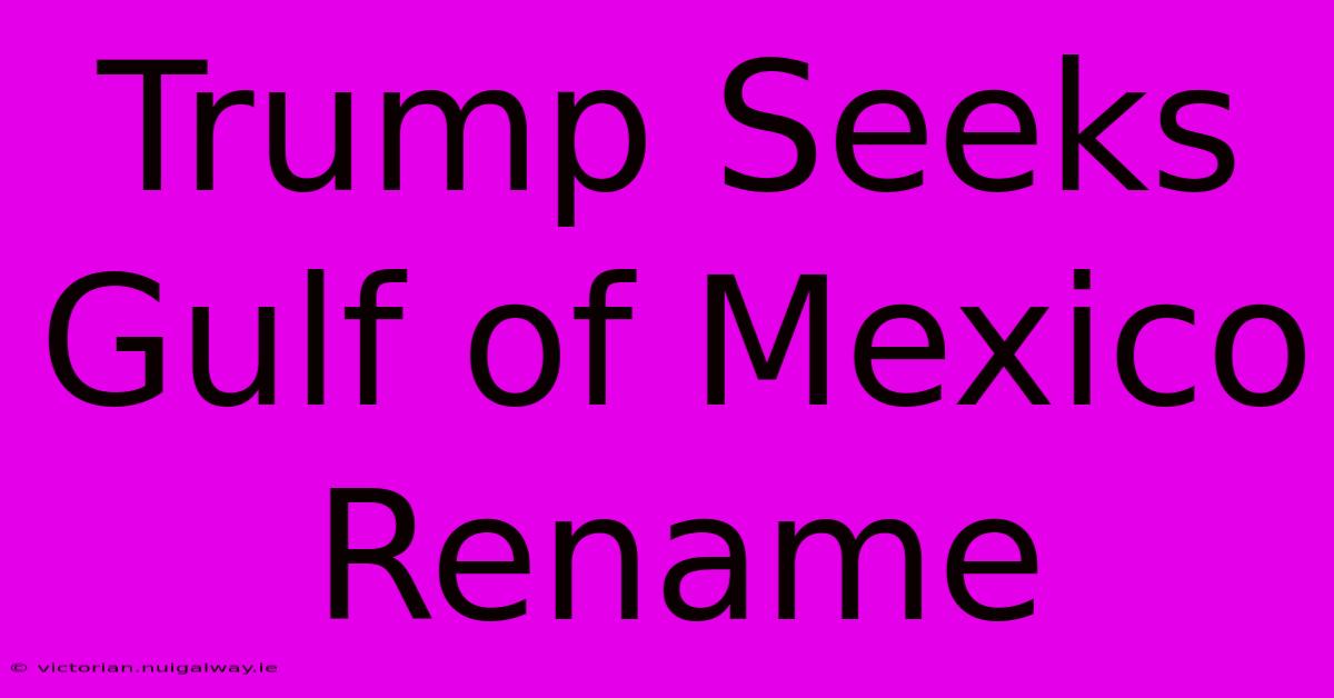 Trump Seeks Gulf Of Mexico Rename