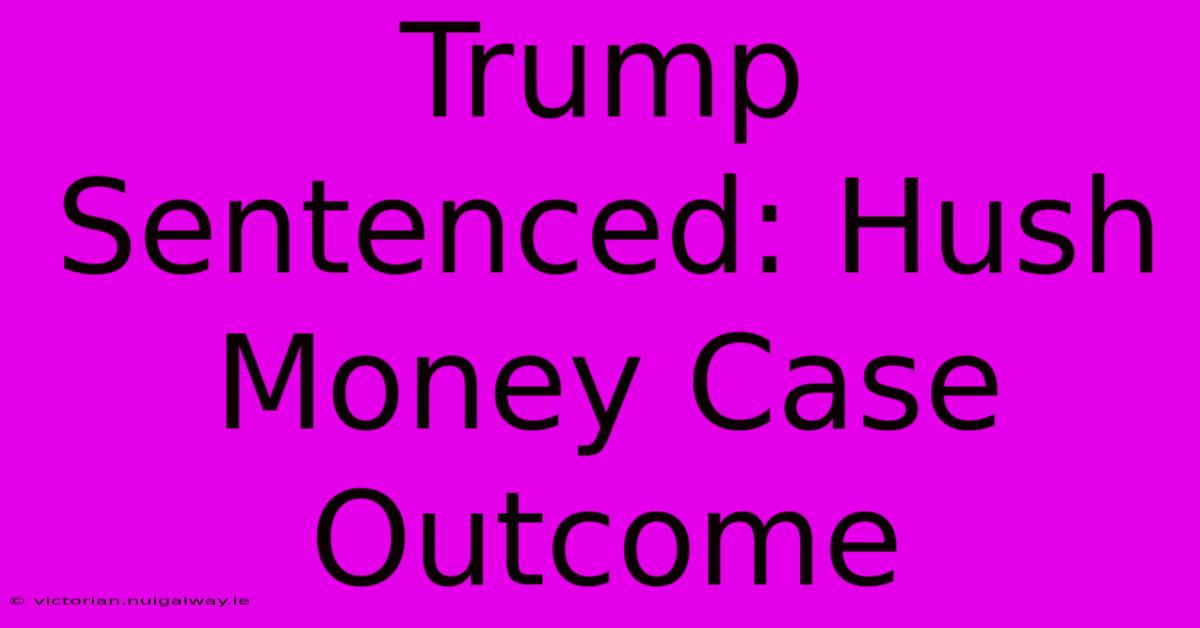 Trump Sentenced: Hush Money Case Outcome