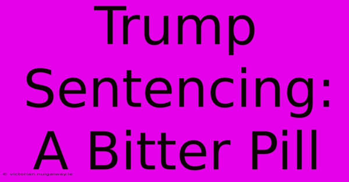 Trump Sentencing:  A Bitter Pill