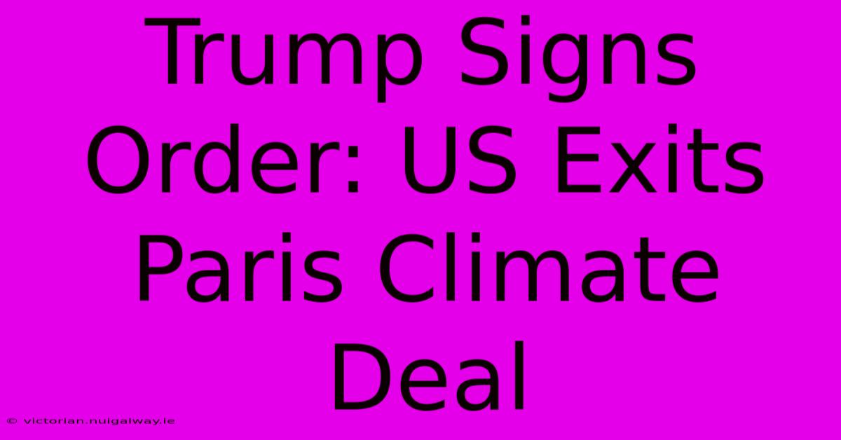 Trump Signs Order: US Exits Paris Climate Deal