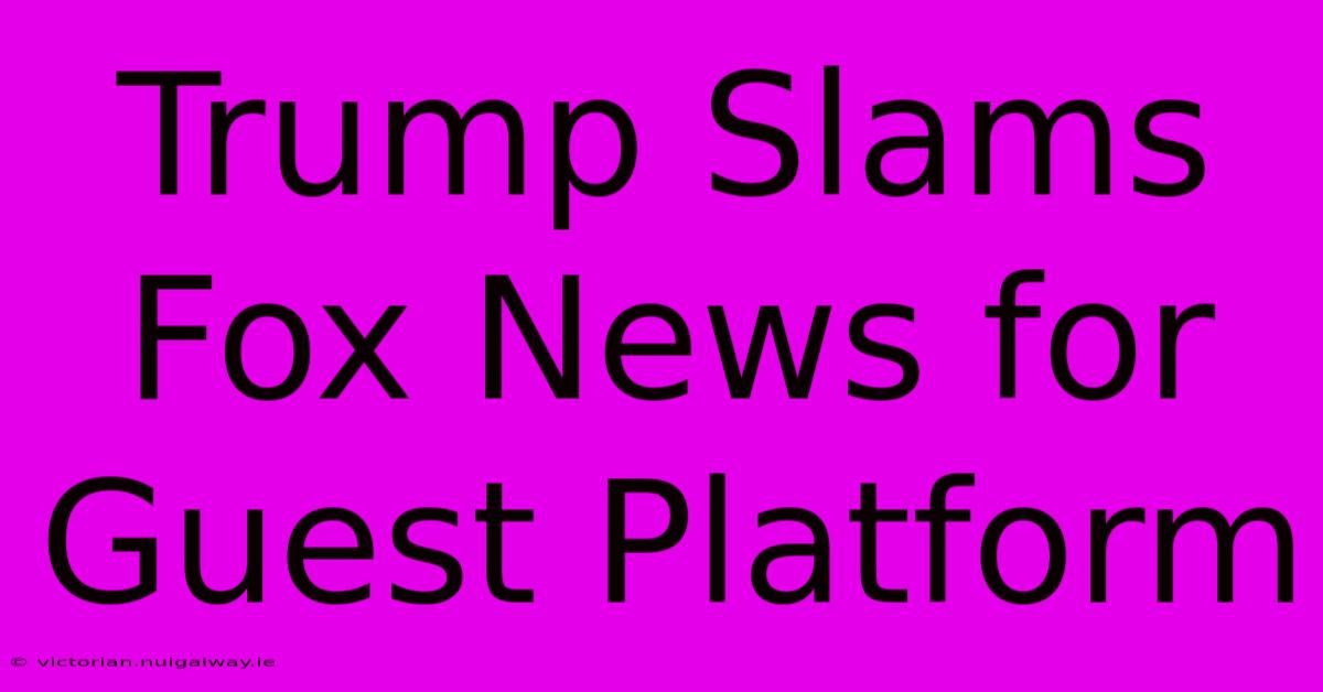 Trump Slams Fox News For Guest Platform