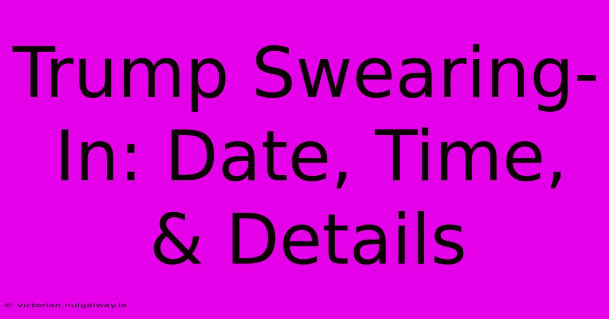 Trump Swearing-In: Date, Time, & Details