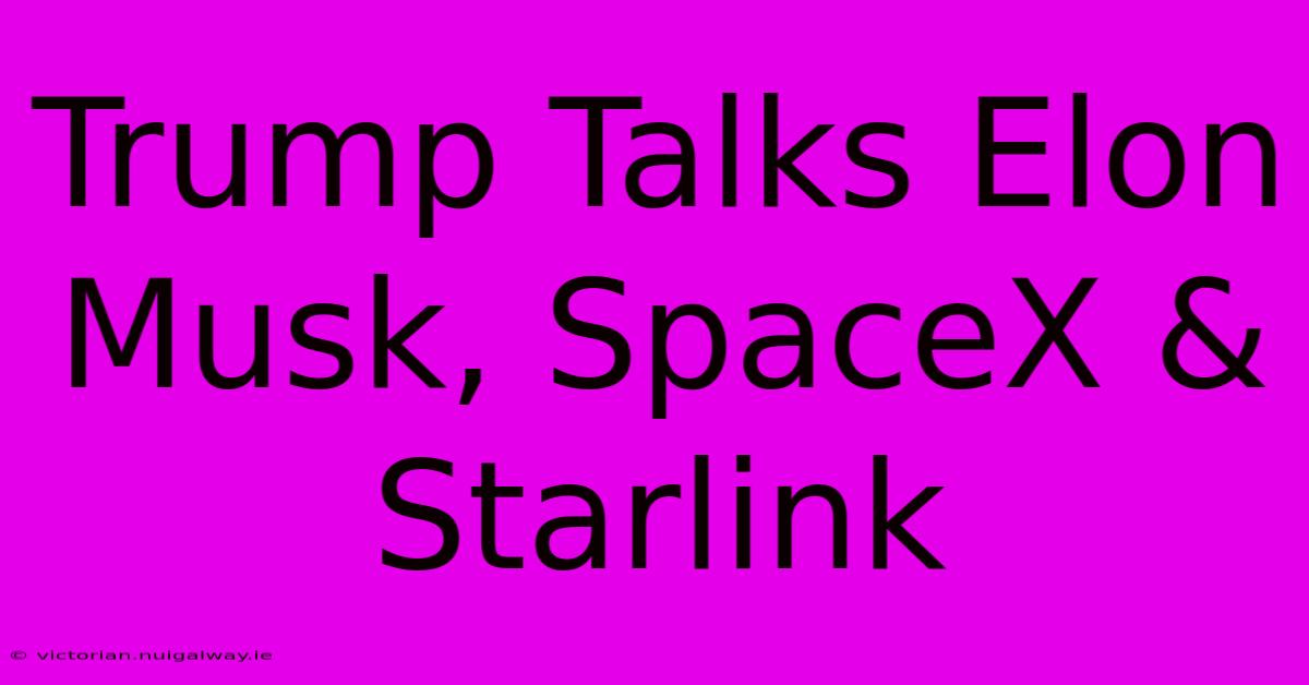 Trump Talks Elon Musk, SpaceX & Starlink