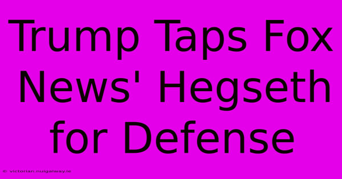 Trump Taps Fox News' Hegseth For Defense