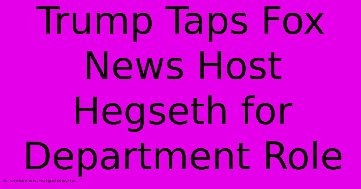 Trump Taps Fox News Host Hegseth For Department Role