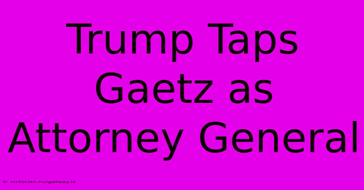 Trump Taps Gaetz As Attorney General 