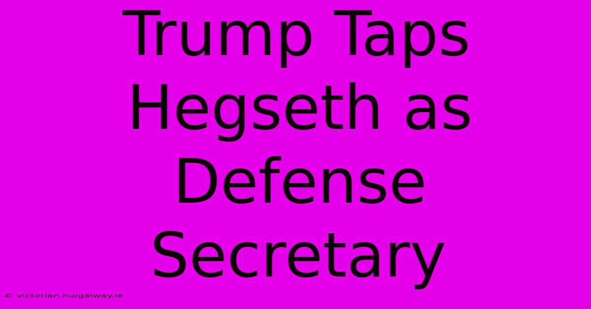 Trump Taps Hegseth As Defense Secretary