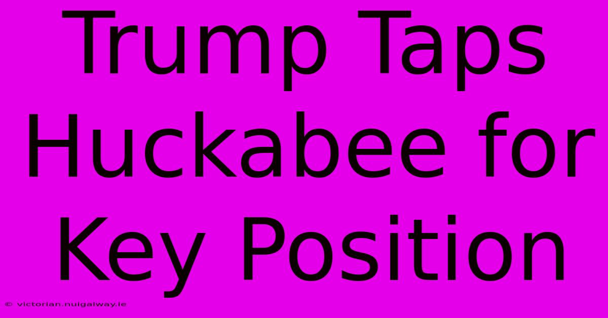 Trump Taps Huckabee For Key Position