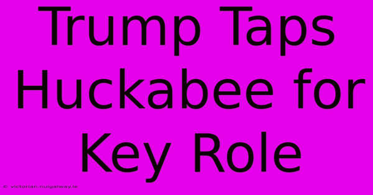 Trump Taps Huckabee For Key Role