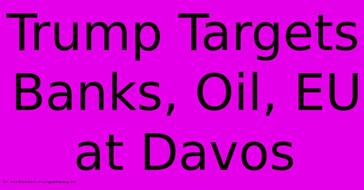 Trump Targets Banks, Oil, EU At Davos