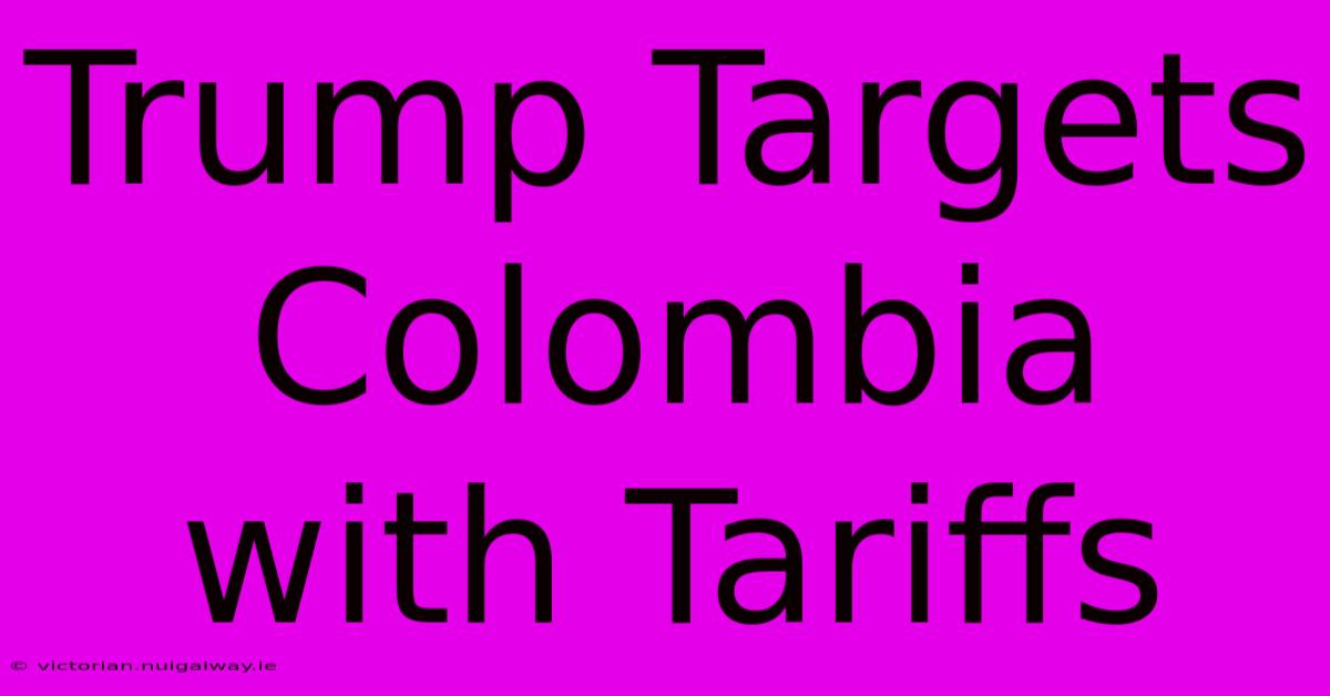 Trump Targets Colombia With Tariffs