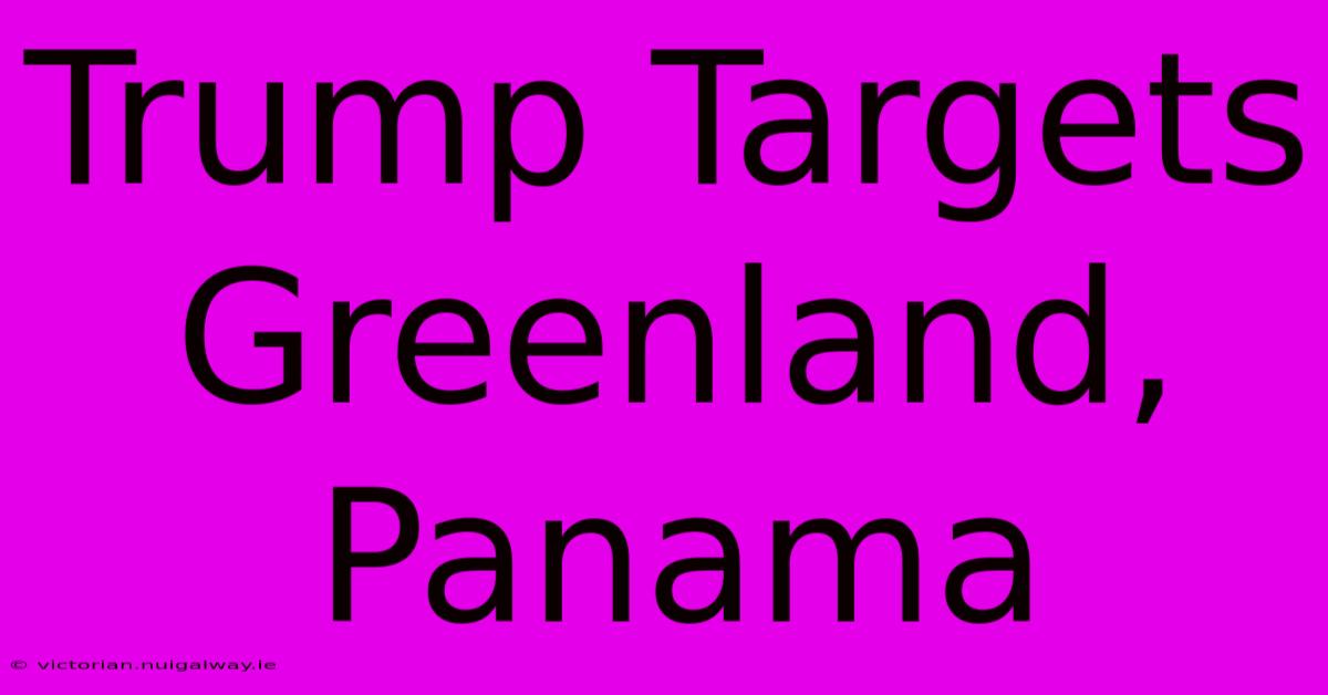 Trump Targets Greenland, Panama