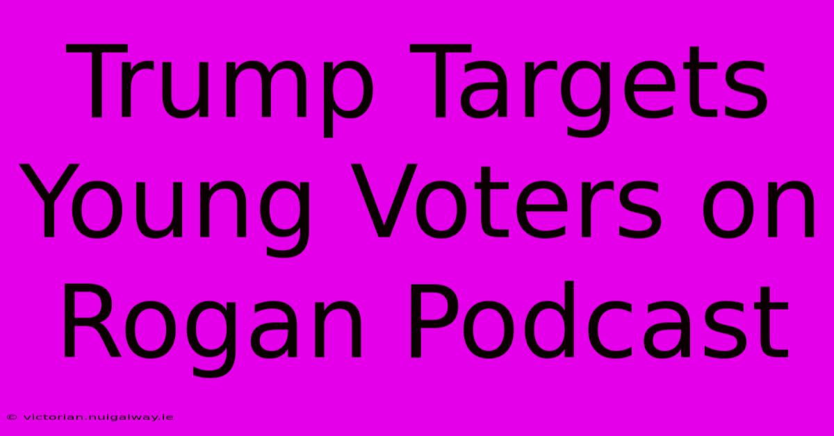 Trump Targets Young Voters On Rogan Podcast 