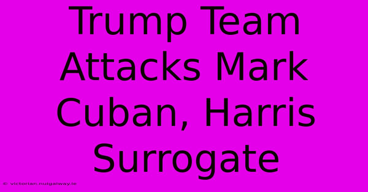 Trump Team Attacks Mark Cuban, Harris Surrogate