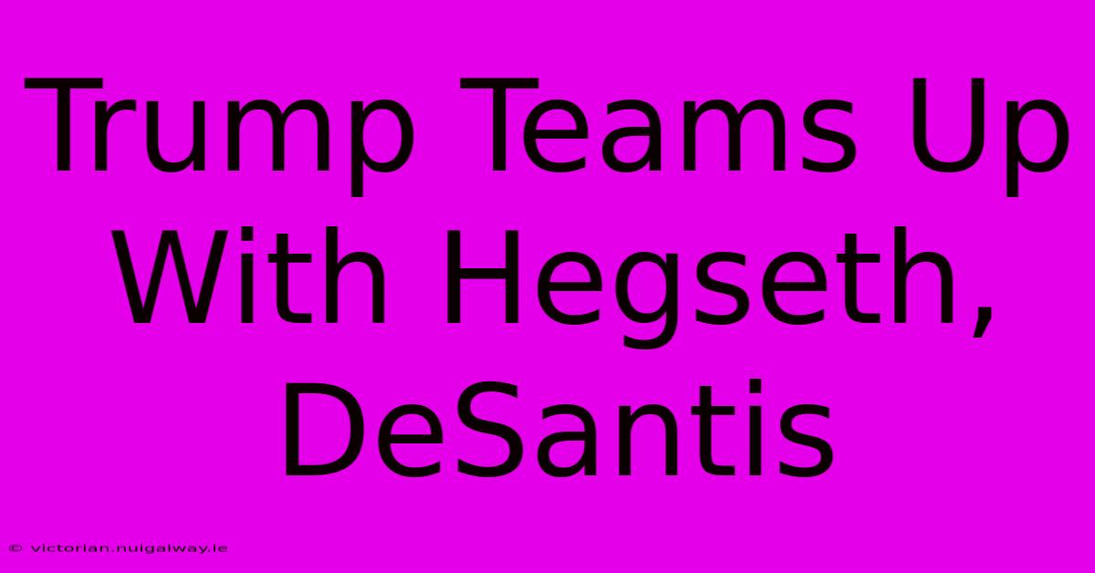 Trump Teams Up With Hegseth, DeSantis