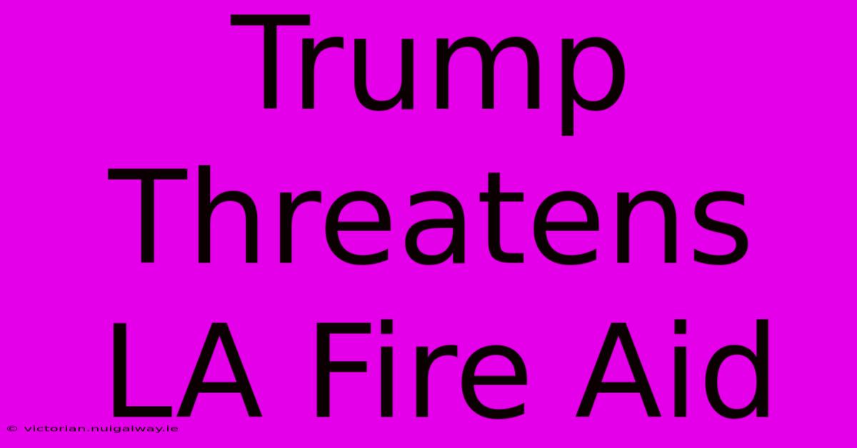 Trump Threatens LA Fire Aid