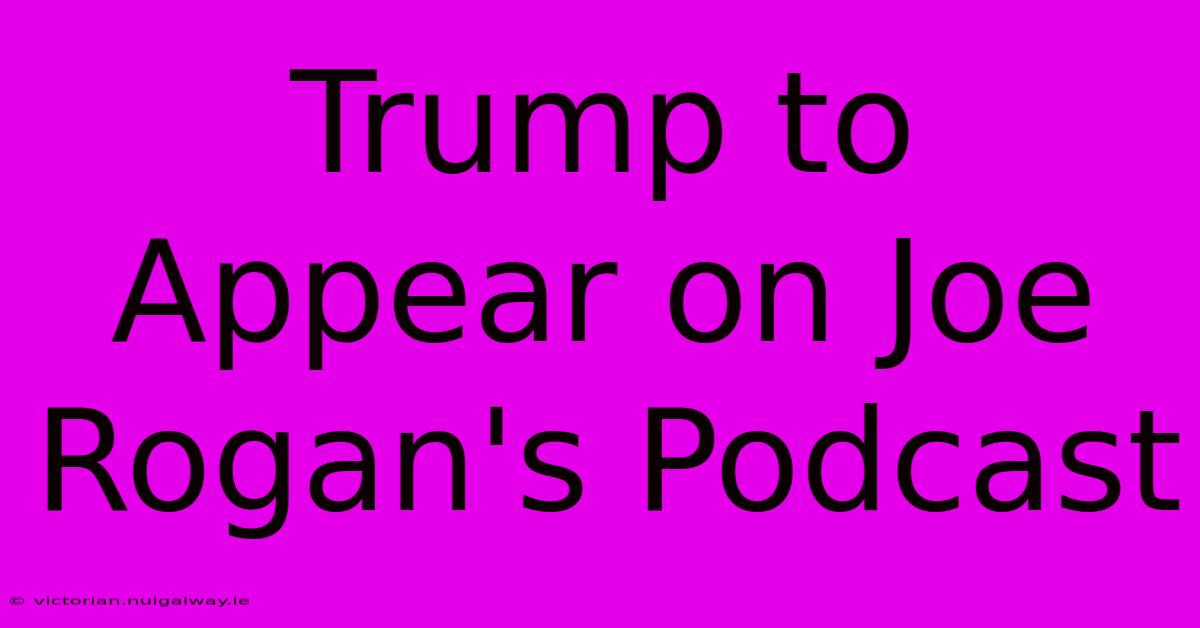 Trump To Appear On Joe Rogan's Podcast